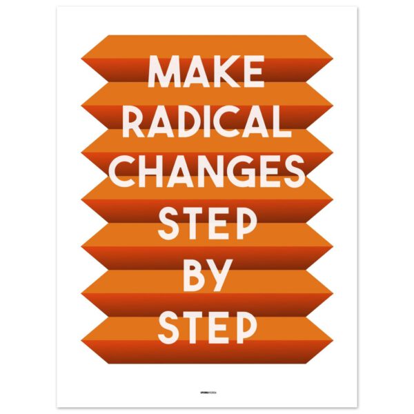 Find the motivation to do what you need to do. Take the steps. Make progress without being reckless. ‘Make radical changes, step by step’.